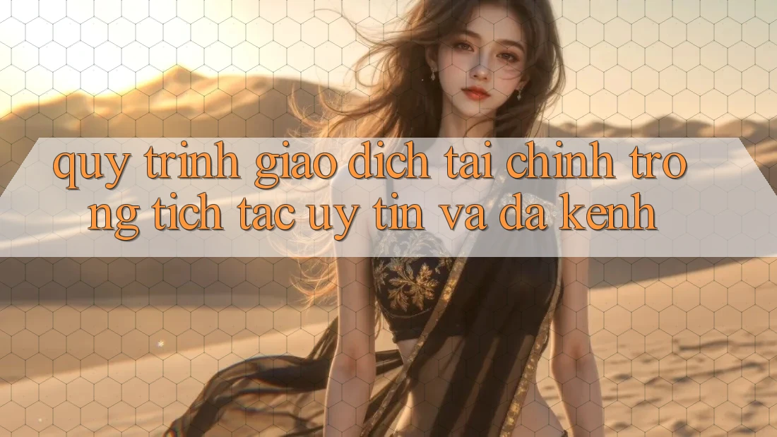 Quy Trình Giao Dịch Tài Chính: Trong tích tắc, Uy tín Và Đa Kênh Quy Trình Giao Dịch Tài Chính: Trong tích tắc, Uy tín Và Đa Kênh