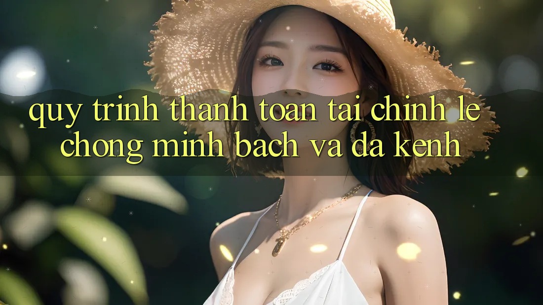 Quy Trình Thanh toán Tài Chính: Lẹ Chóng, Minh Bạch Và Đa Kênh Quy Trình Thanh toán Tài Chính: Lẹ Chóng, Minh Bạch Và Đa Kênh