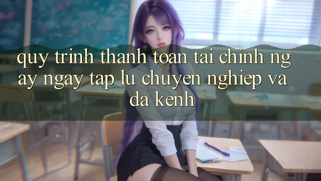 Quy Trình Thanh toán Tài Chính: Ngay ngay tắp lự, Chuyên nghiệp Và Đa Kênh Quy Trình Thanh toán Tài Chính: Ngay ngay tắp lự, Chuyên nghiệp Và Đa Kênh