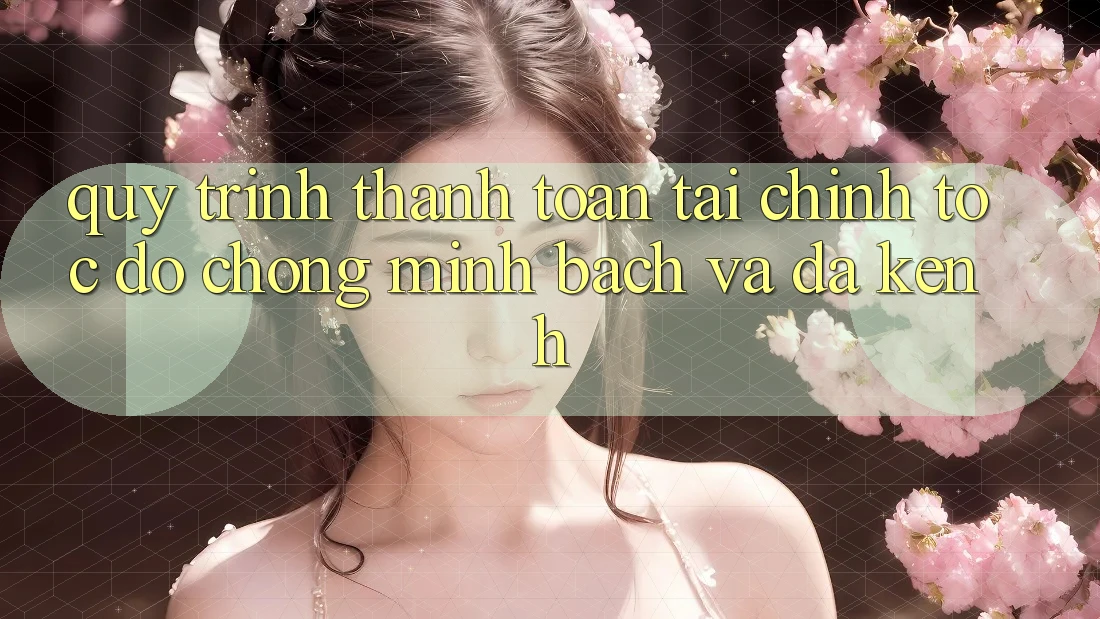 Quy Trình Thanh toán Tài Chính: Tốc độ Chóng, Minh bạch Và Đa Kênh Quy Trình Thanh toán Tài Chính: Tốc độ Chóng, Minh bạch Và Đa Kênh