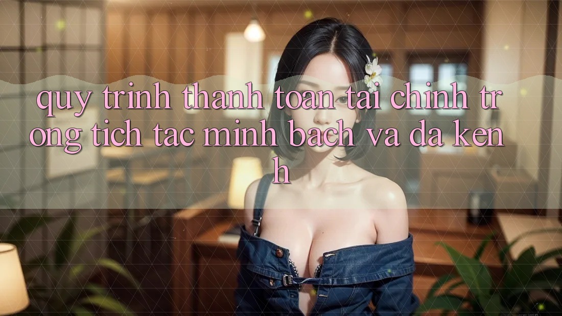 Quy Trình Thanh toán Tài Chính: Trong tích tắc, Minh Bạch Và Đa Kênh Quy Trình Thanh toán Tài Chính: Trong tích tắc, Minh Bạch Và Đa Kênh