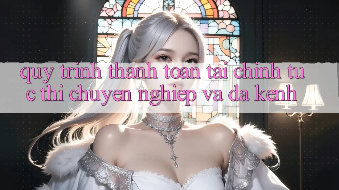 Quy Trình Thanh toán Tài Chính: Tức thì, Chuyên nghiệp Và Đa Kênh Quy Trình Thanh toán Tài Chính: Tức thì, Chuyên nghiệp Và Đa Kênh