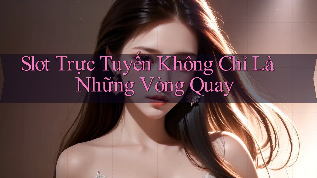 Slot Trực Tuyến Không Chỉ Là Những Vòng Quay Slot Trực Tuyến Không Chỉ Là Những Vòng Quay