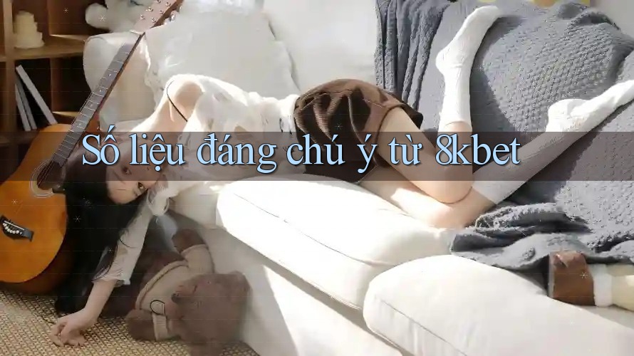 Số liệu đáng chú ý từ 8kbet Số liệu đáng chú ý từ 8kbet