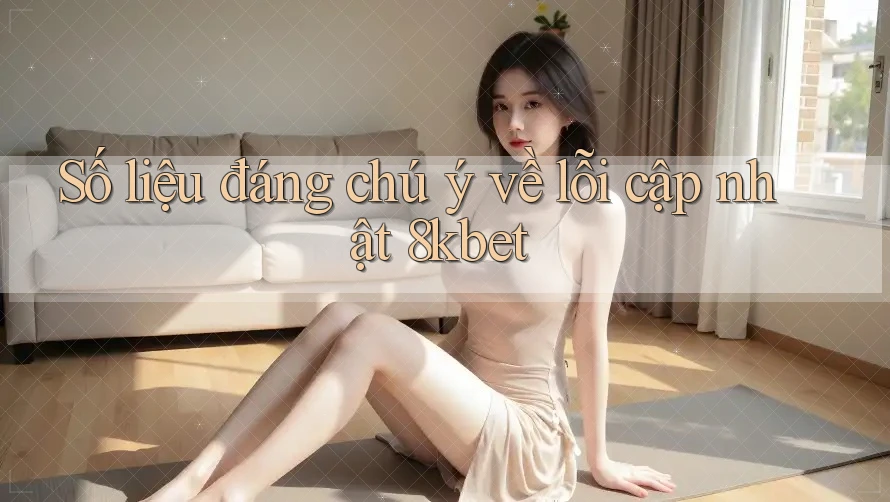 Số liệu đáng chú ý về lỗi cập nhật 8kbet Số liệu đáng chú ý về lỗi cập nhật 8kbet