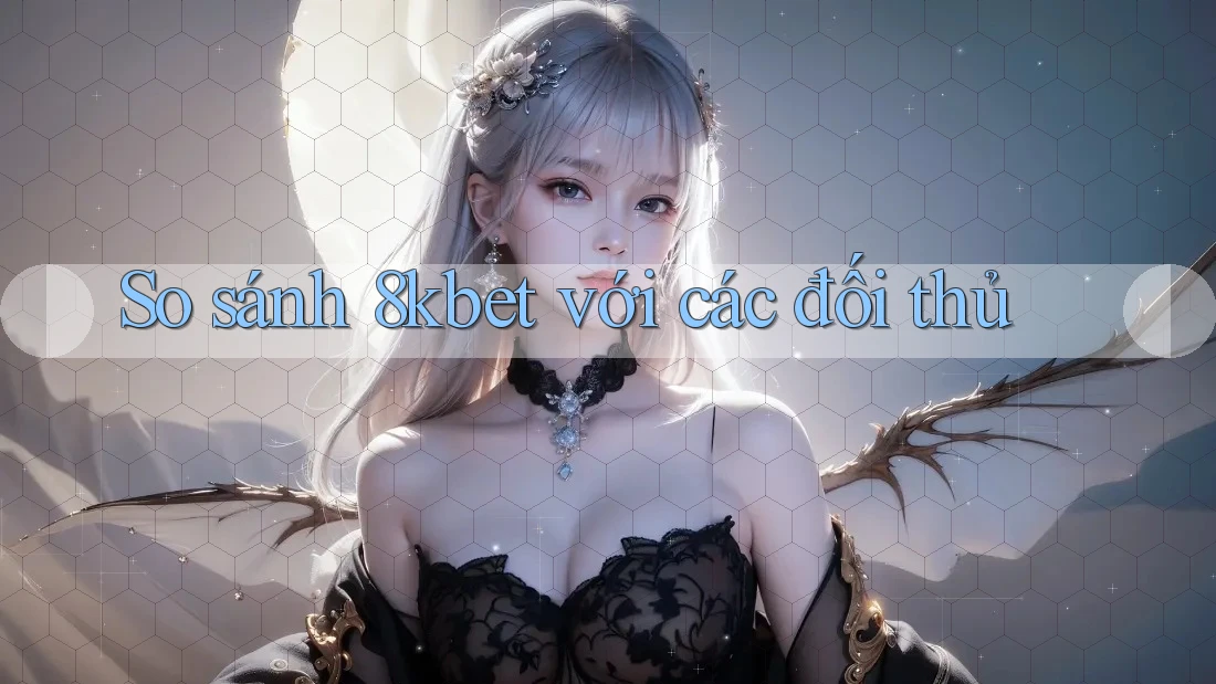 So sánh 8kbet với các đối thủ So sánh 8kbet với các đối thủ
