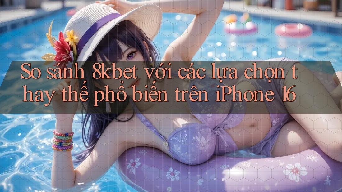 So sánh 8kbet với các lựa chọn thay thế phổ biến trên iPhone 16 So sánh 8kbet với các lựa chọn thay thế phổ biến trên iPhone 16