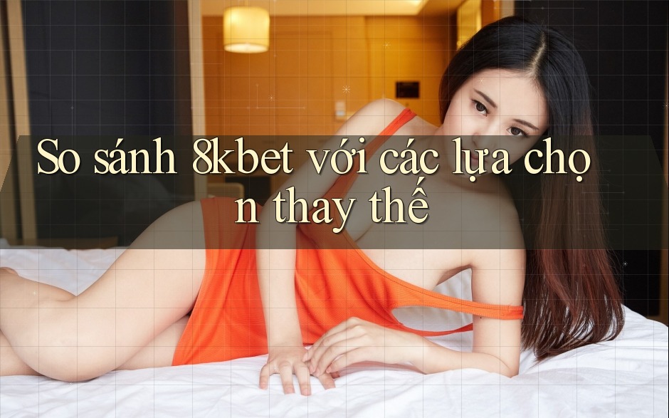 So sánh 8kbet với các lựa chọn thay thế So sánh 8kbet với các lựa chọn thay thế