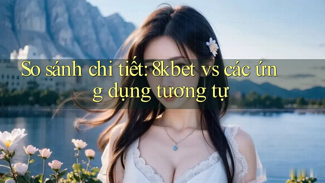 So sánh chi tiết: 8kbet vs các ứng dụng tương tự So sánh chi tiết: 8kbet vs các ứng dụng tương tự