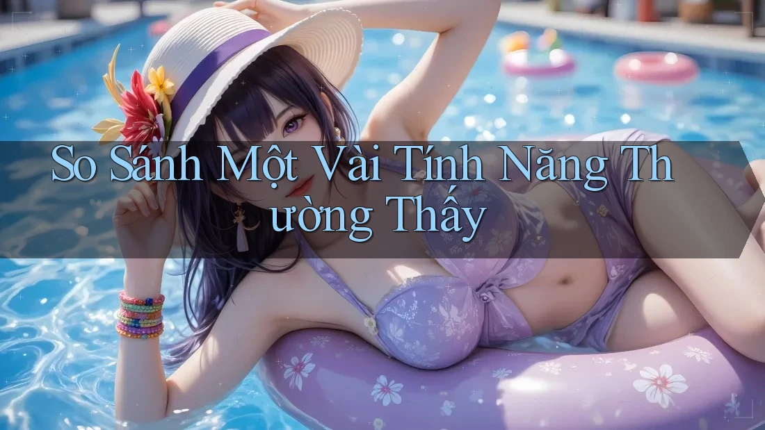 So Sánh Một Vài Tính Năng Thường Thấy So Sánh Một Vài Tính Năng Thường Thấy
