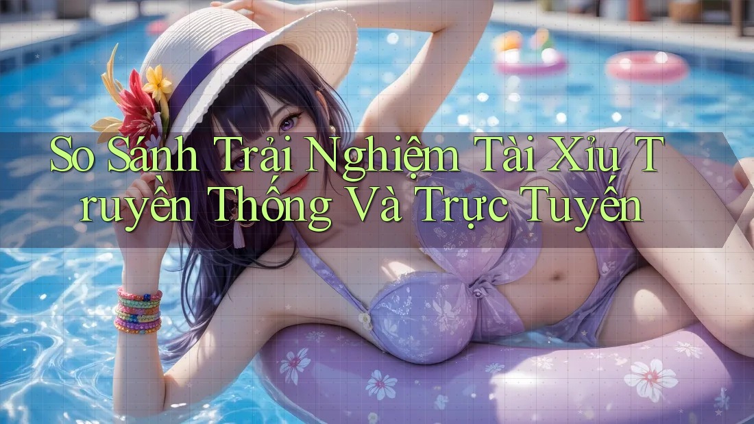So Sánh Trải Nghiệm Tài Xỉu: Truyền Thống và Trực Tuyến So Sánh Trải Nghiệm Tài Xỉu: Truyền Thống và Trực Tuyến