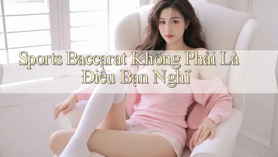 Sports Baccarat Không Phải Là Điều Bạn Nghĩ Sports Baccarat Không Phải Là Điều Bạn Nghĩ