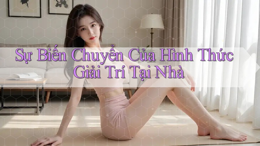 Sự Biến Chuyển Của Hình Thức Giải Trí Tại Nhà Sự Biến Chuyển Của Hình Thức Giải Trí Tại Nhà
