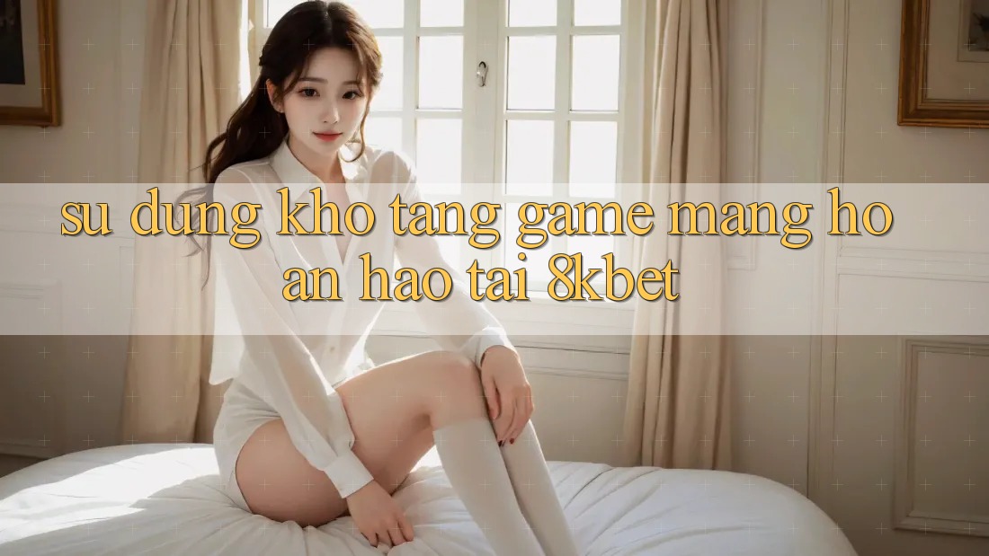 Sử dụng Kho Tàng Game mạng Hoàn hảo Tại 8kbet Sử dụng Kho Tàng Game mạng Hoàn hảo Tại 8kbet