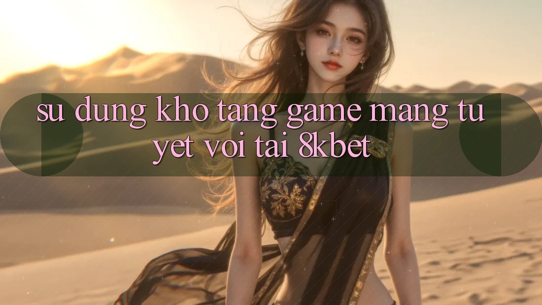 Sử dụng Kho Tàng Game mạng Tuyệt vời Tại 8kbet Sử dụng Kho Tàng Game mạng Tuyệt vời Tại 8kbet