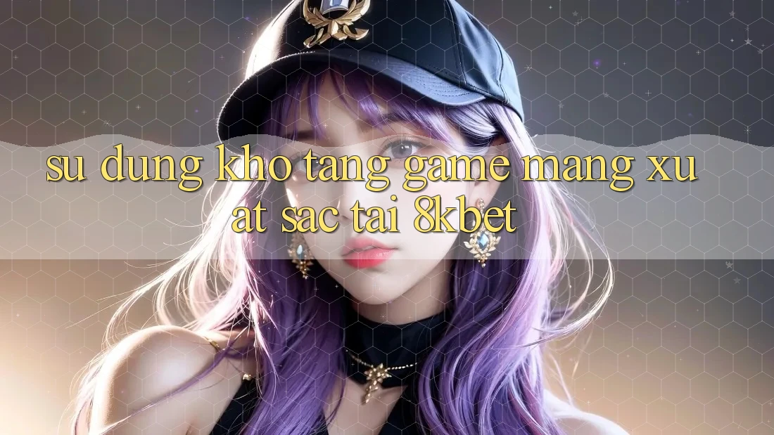 Sử dụng Kho Tàng Game mạng Xuất sắc Tại 8kbet Sử dụng Kho Tàng Game mạng Xuất sắc Tại 8kbet