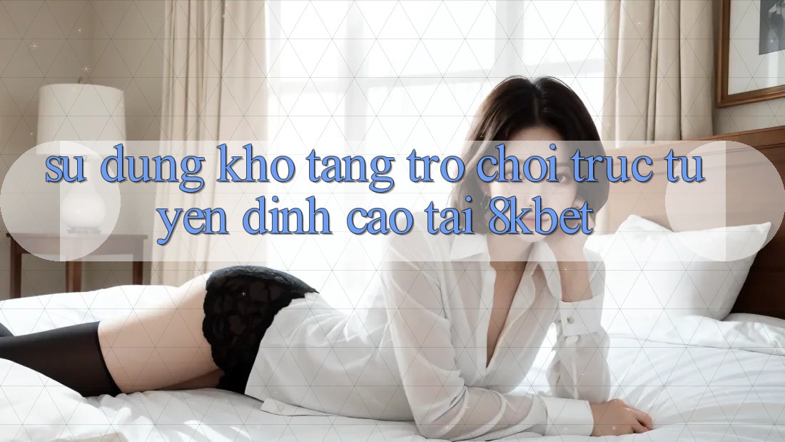 Sử dụng Kho Tàng Trò Chơi Trực Tuyến Đỉnh Cao Tại 8kbet