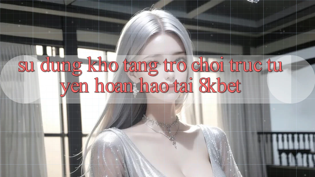 Sử dụng Kho Tàng Trò Chơi Trực Tuyến Hoàn hảo Tại 8kbet Sử dụng Kho Tàng Trò Chơi Trực Tuyến Hoàn hảo Tại 8kbet