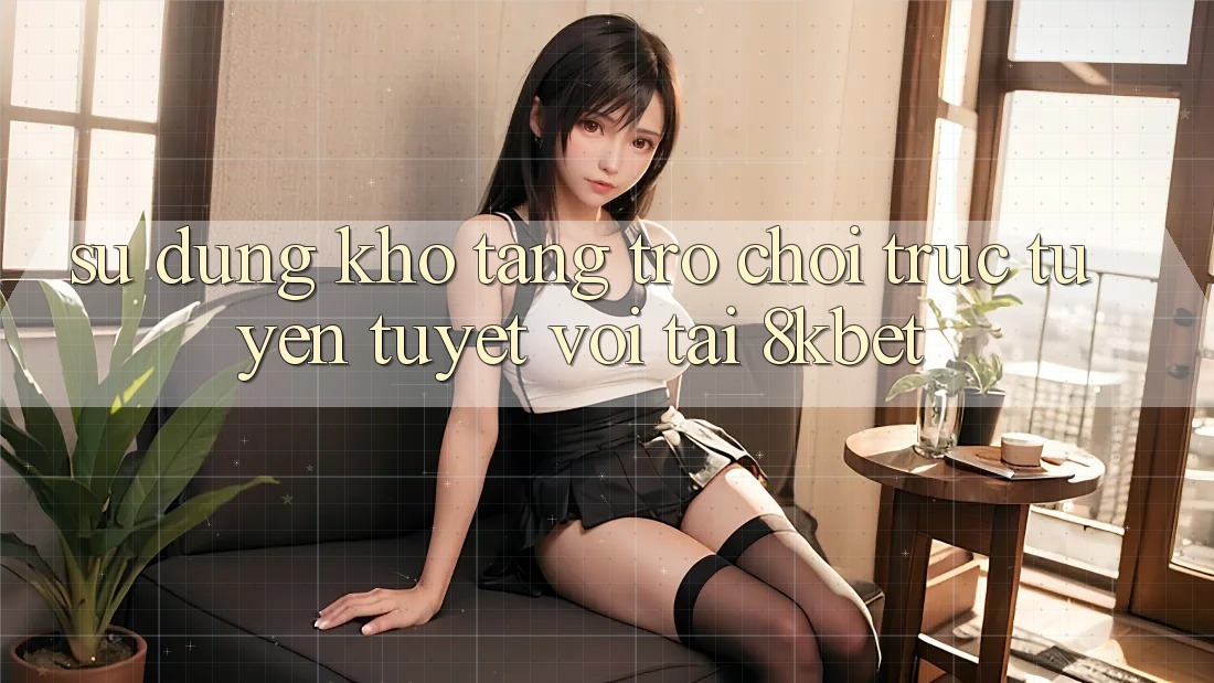 Sử dụng Kho Tàng Trò Chơi Trực Tuyến Tuyệt vời Tại 8kbet Sử dụng Kho Tàng Trò Chơi Trực Tuyến Tuyệt vời Tại 8kbet