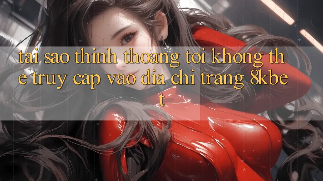 Tại sao thỉnh thoảng tôi không thể truy cập vào địa chỉ trang 8kbet? Tại sao thỉnh thoảng tôi không thể truy cập vào địa chỉ trang 8kbet?