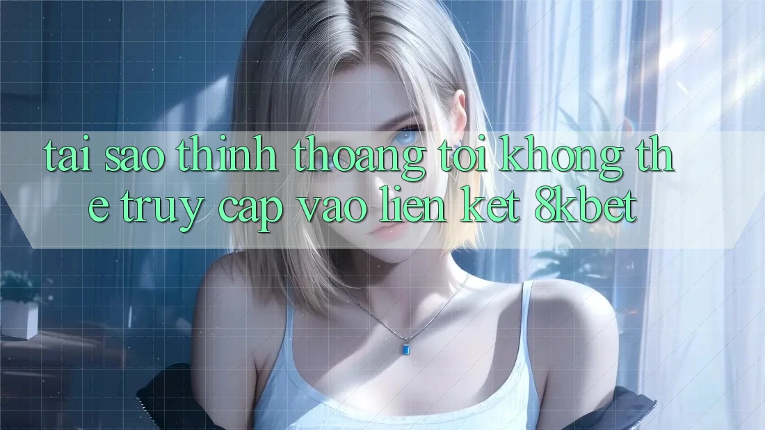 Tại sao thỉnh thoảng tôi không thể truy cập vào liên kết 8kbet? Tại sao thỉnh thoảng tôi không thể truy cập vào liên kết 8kbet?