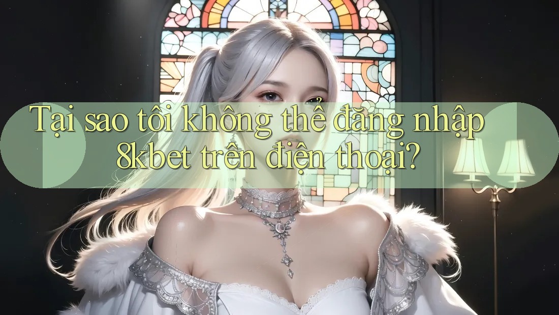 Tại sao tôi không thể đăng nhập 8kbet trên điện thoại? Tại sao tôi không thể đăng nhập 8kbet trên điện thoại?