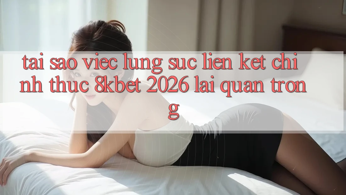 Tại Sao Việc Lùng sục “Liên kết Chính Thức 8kbet 2026” Lại Quan Trọng? Tại Sao Việc Lùng sục “Liên kết Chính Thức 8kbet 2026” Lại Quan Trọng?