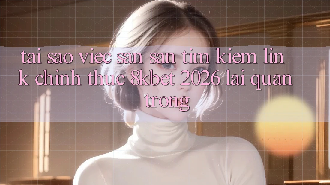 Tại Sao Việc Săn săn tìm kiếm “Link Chính Thức 8kbet 2026” Lại Quan Trọng? Tại Sao Việc Săn săn tìm kiếm “Link Chính Thức 8kbet 2026” Lại Quan Trọng?