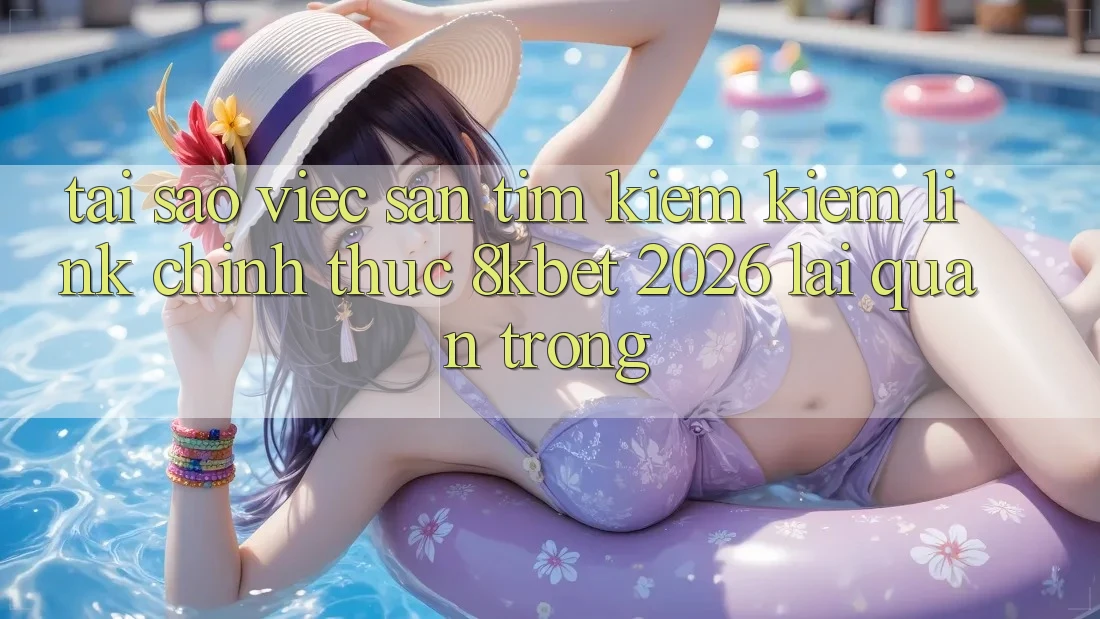 Tại Sao Việc Săn tìm kiếm Kiếm “Link Chính Thức 8kbet 2026” Lại Quan Trọng? Tại Sao Việc Săn tìm kiếm Kiếm “Link Chính Thức 8kbet 2026” Lại Quan Trọng?