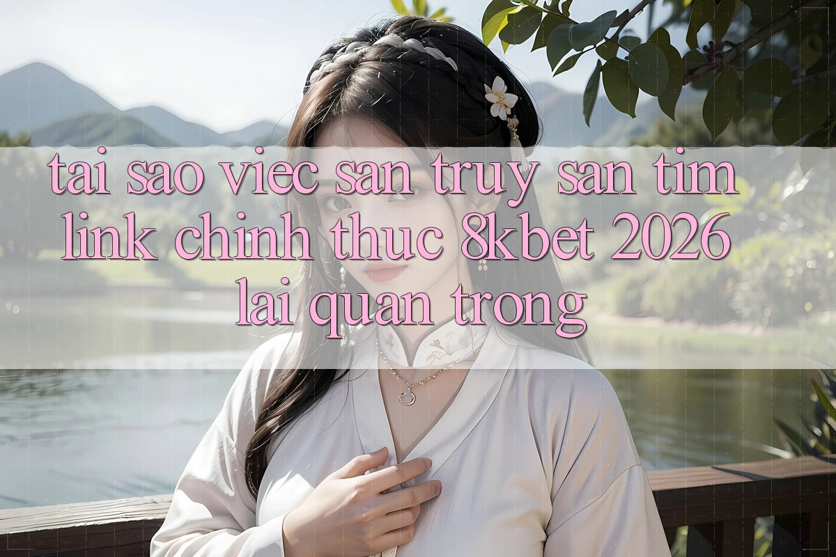 Tại Sao Việc Săn truy săn tìm “Link Chính Thức 8kbet 2026” Lại Quan Trọng?