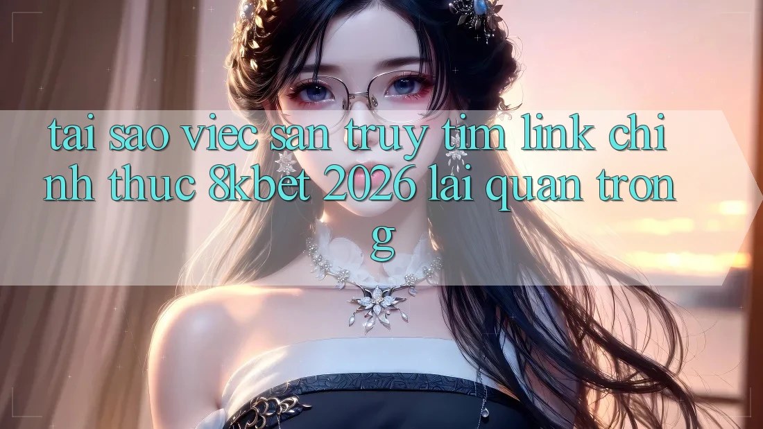 Tại Sao Việc Săn truy tìm “Link Chính Thức 8kbet 2026” Lại Quan Trọng?