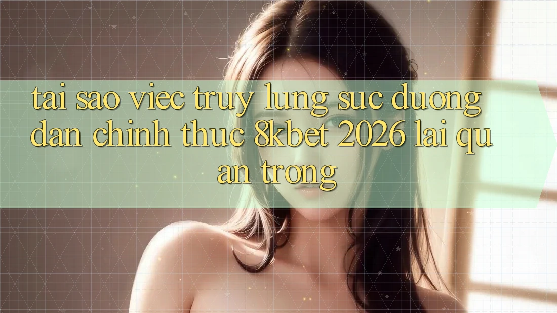 Tại Sao Việc Truy lùng sục “Đường dẫn Chính Thức 8kbet 2026” Lại Quan Trọng? Tại Sao Việc Truy lùng sục “Đường dẫn Chính Thức 8kbet 2026” Lại Quan Trọng?