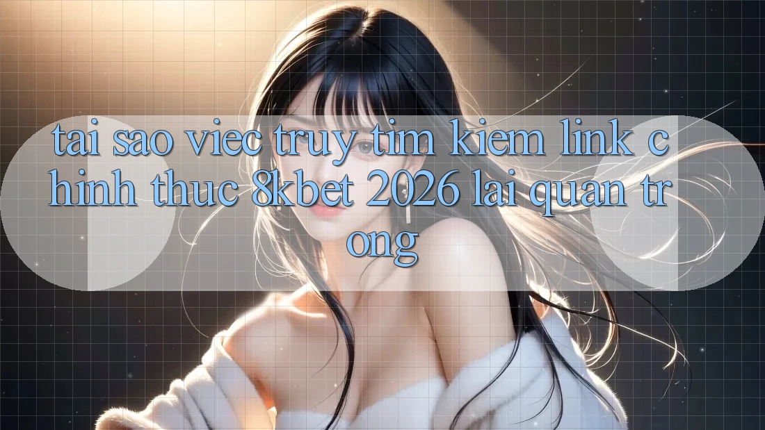 Tại Sao Việc Truy tìm Kiếm “Link Chính Thức 8kbet 2026” Lại Quan Trọng? Tại Sao Việc Truy tìm Kiếm “Link Chính Thức 8kbet 2026” Lại Quan Trọng?