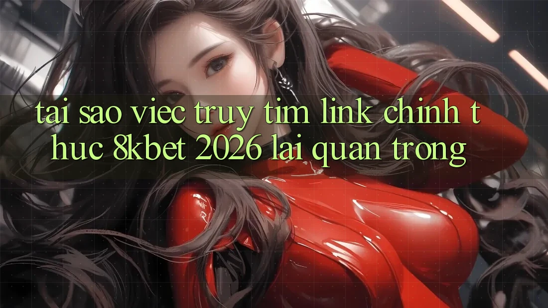 Tại Sao Việc Truy tìm “Link Chính Thức 8kbet 2026” Lại Quan Trọng? Tại Sao Việc Truy tìm “Link Chính Thức 8kbet 2026” Lại Quan Trọng?