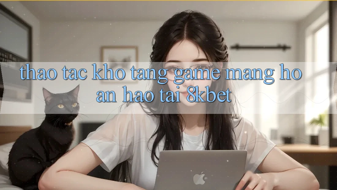 Thao tác Kho Tàng Game mạng Hoàn hảo Tại 8kbet Thao tác Kho Tàng Game mạng Hoàn hảo Tại 8kbet