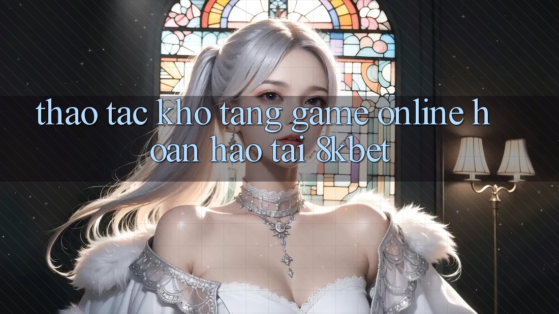 Thao tác Kho Tàng Game online Hoàn hảo Tại 8kbet