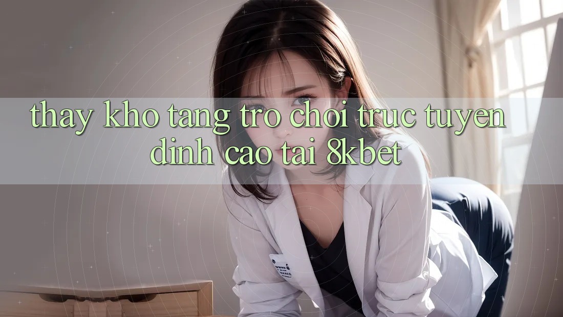 Thấy Kho Tàng Trò Chơi Trực Tuyến Đỉnh cao Tại 8kbet