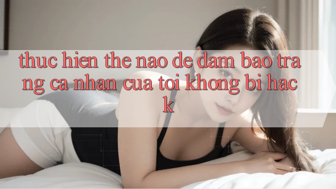 Thực hiện thế nào để đảm bảo trang cá nhân của tôi không bị hack?