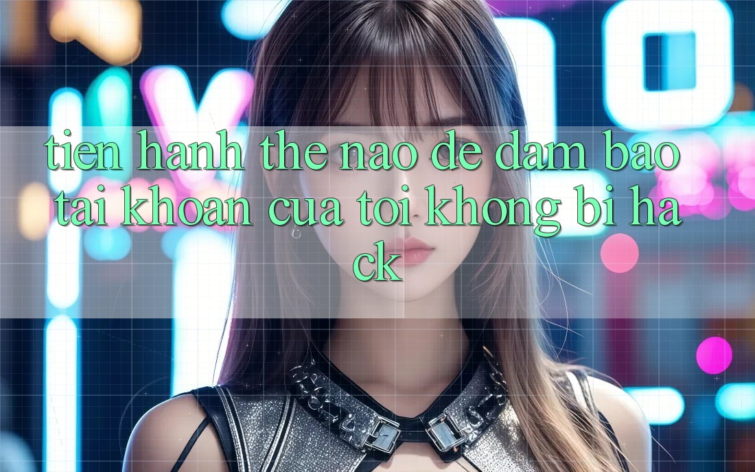 Tiến hành thế nào để đảm bảo tài khoản của tôi không bị hack? Tiến hành thế nào để đảm bảo tài khoản của tôi không bị hack?