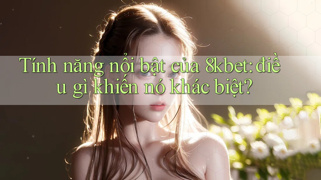 Tính năng nổi bật của 8kbet: điều gì khiến nó khác biệt? Tính năng nổi bật của 8kbet: điều gì khiến nó khác biệt?