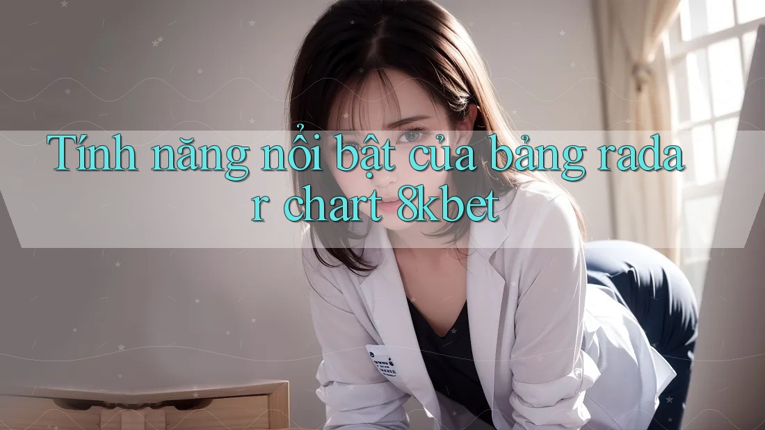 Tính năng nổi bật của bảng radar chart 8kbet
