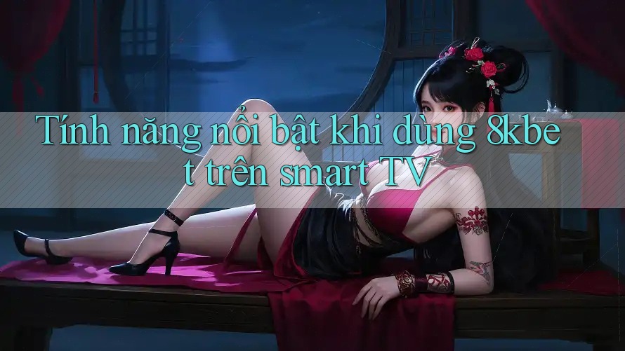 Tính năng nổi bật khi dùng 8kbet trên smart TV Tính năng nổi bật khi dùng 8kbet trên smart TV