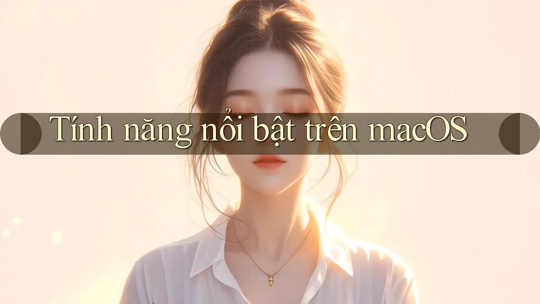 Tính năng nổi bật trên macOS