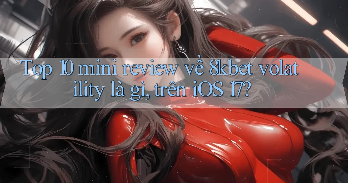 Top 10 mini review về 8kbet volatility là gì, trên iOS 17