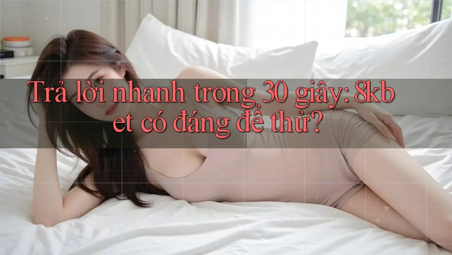 Trả lời nhanh trong 30 giây: 8kbet có đáng để thử? Trả lời nhanh trong 30 giây: 8kbet có đáng để thử?