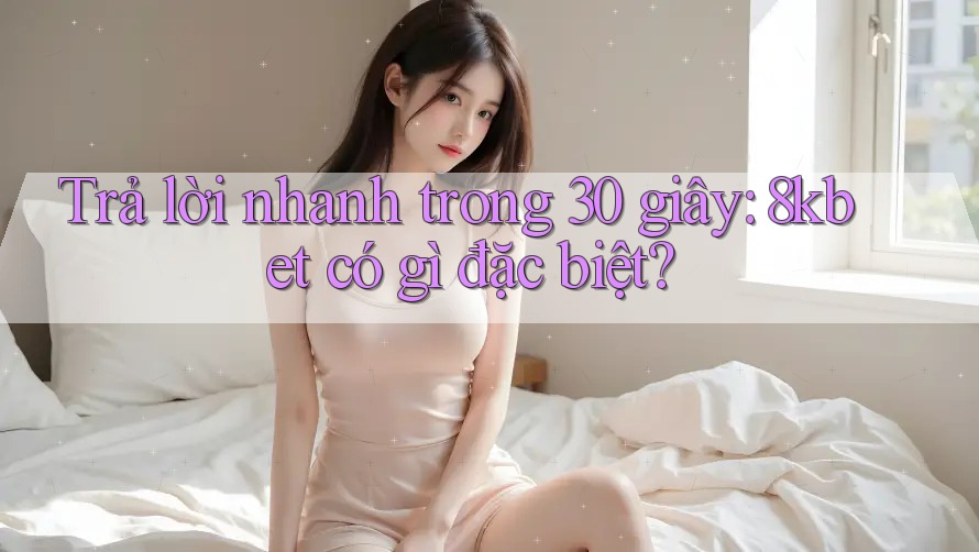 Trả lời nhanh trong 30 giây: 8kbet có gì đặc biệt? Trả lời nhanh trong 30 giây: 8kbet có gì đặc biệt?