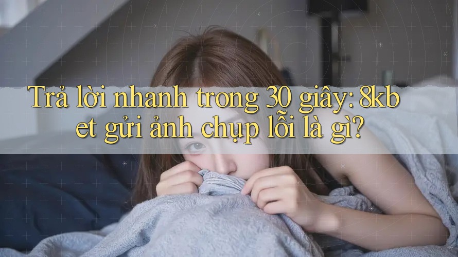 Trả lời nhanh trong 30 giây: 8kbet gửi ảnh chụp lỗi là gì? Trả lời nhanh trong 30 giây: 8kbet gửi ảnh chụp lỗi là gì?