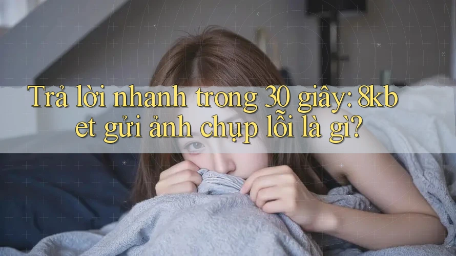 Trả lời nhanh trong 30 giây: 8kbet gửi ảnh chụp lỗi là gì? Trả lời nhanh trong 30 giây: 8kbet gửi ảnh chụp lỗi là gì?