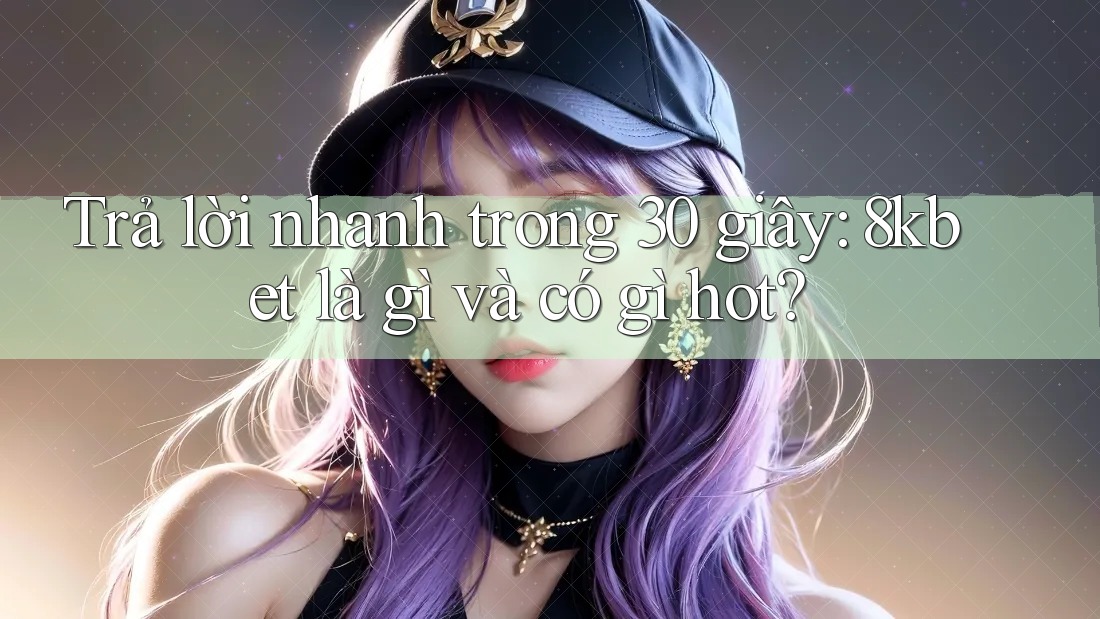 Trả lời nhanh trong 30 giây: 8kbet là gì và có gì hot? Trả lời nhanh trong 30 giây: 8kbet là gì và có gì hot?