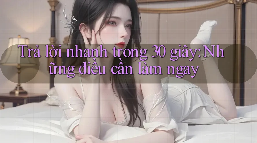 Trả lời nhanh trong 30 giây: Những điều cần làm ngay Trả lời nhanh trong 30 giây: Những điều cần làm ngay